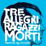 tre allegri ragazzi morti
